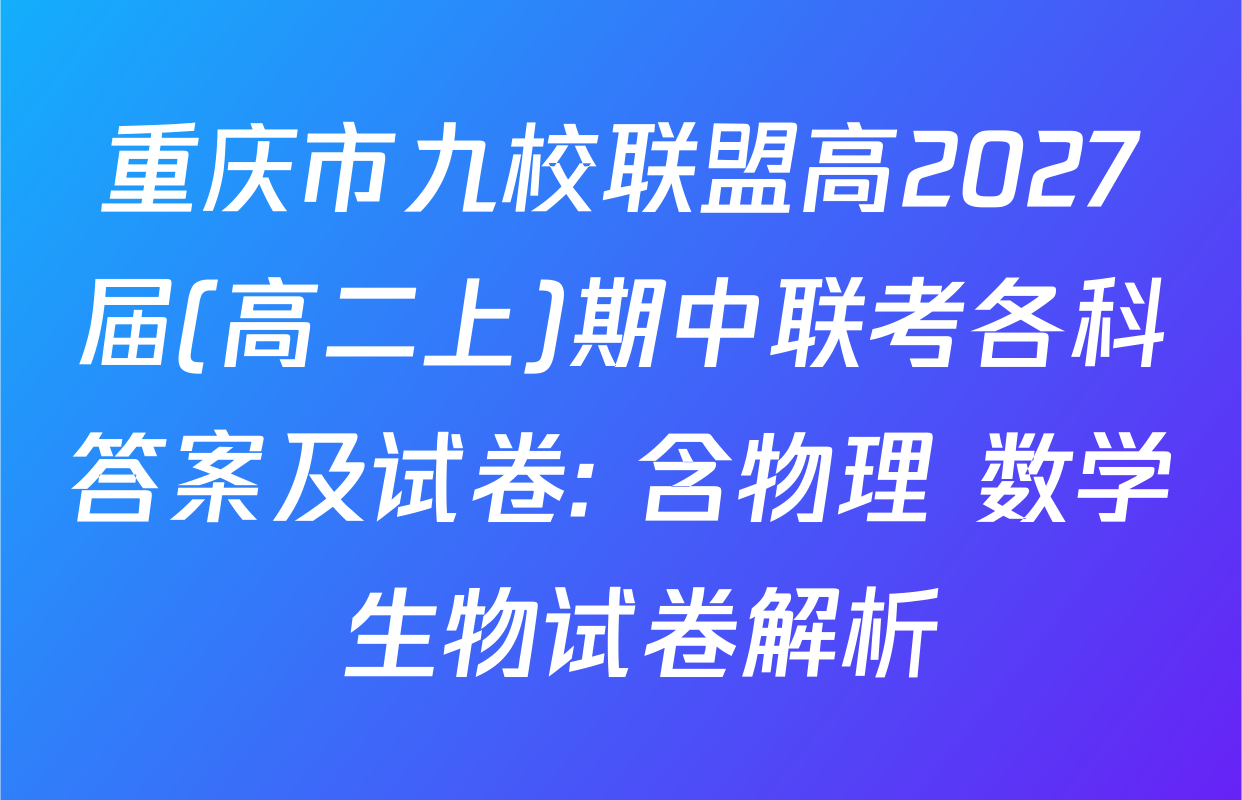 重庆市九校联盟高2027届(高二上)期中联考各科答案及试卷: 含物理 数学 生物试卷解析