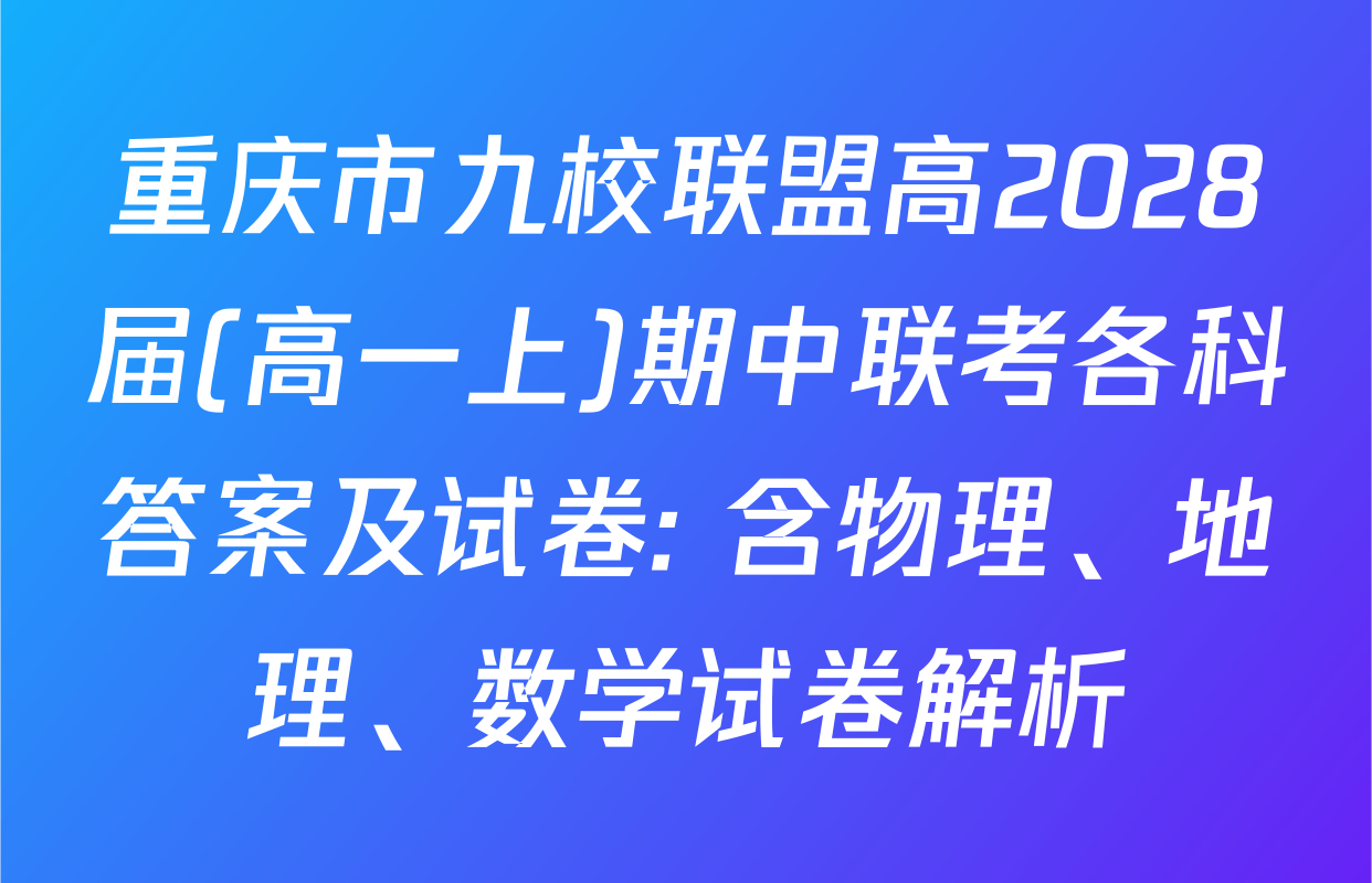 重庆市九校联盟高2028届(高一上)期中联考各科答案及试卷: 含物理、地理、数学试卷解析