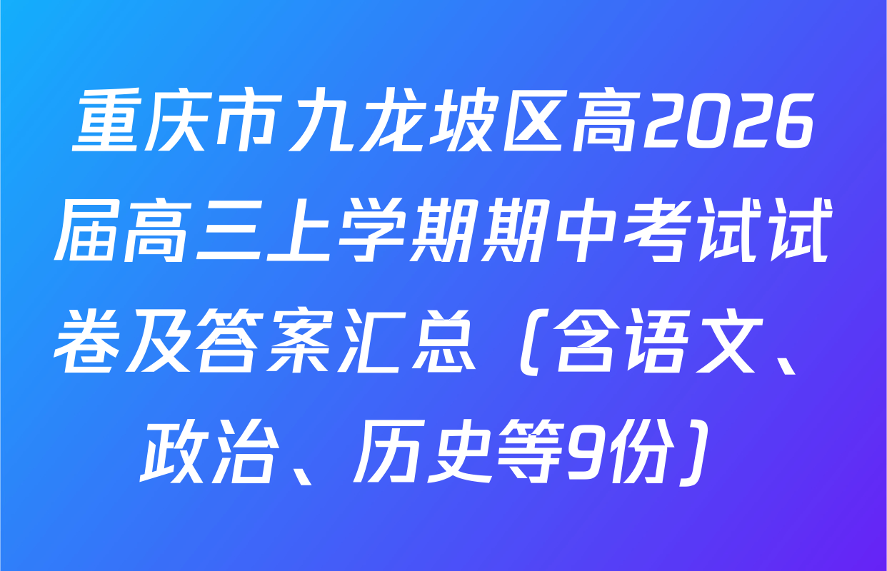 重庆市九龙坡区高2026届高三上学期期中考试试卷及答案汇总（含语文、政治、历史等9份）