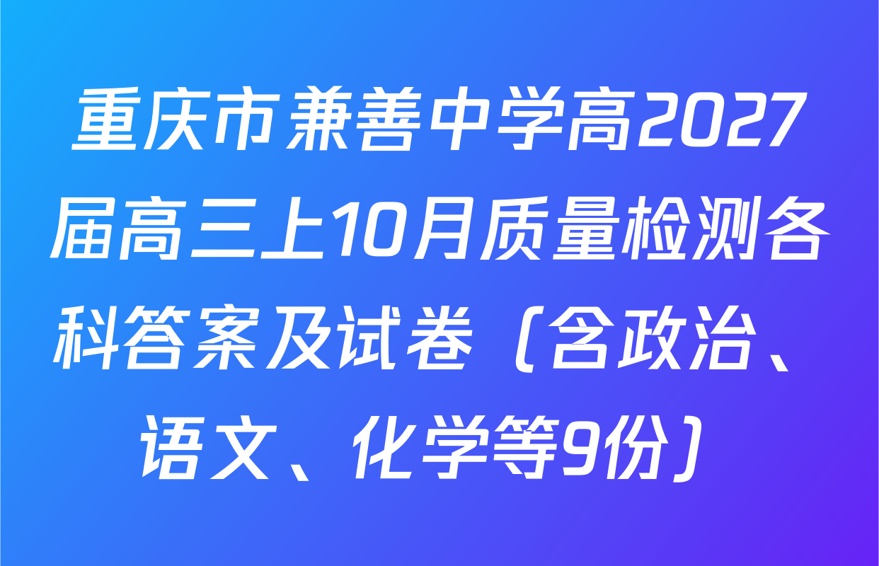 重庆市兼善中学高2027届高三上10月质量检测各科答案及试卷（含政治、语文、化学等9份）