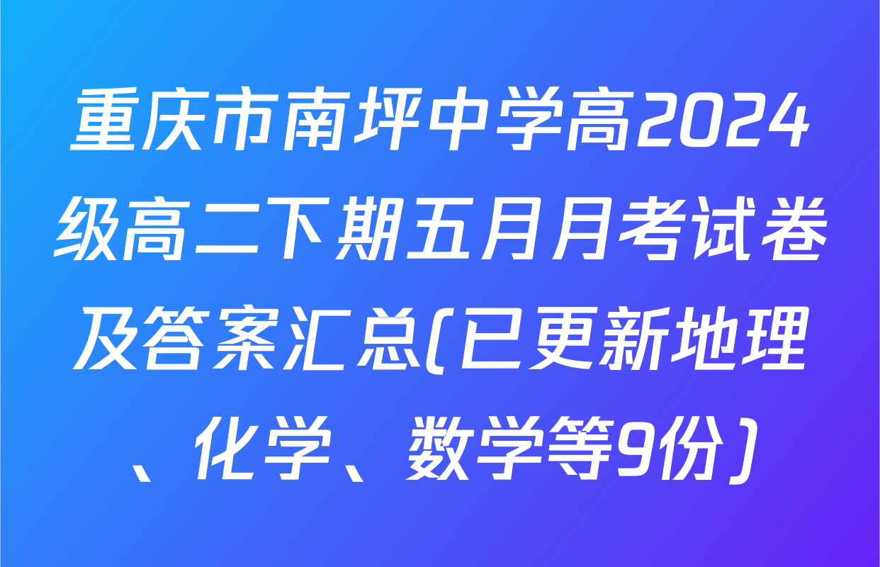 重庆市南坪中学高2024级高二下期五月月考试卷及答案汇总(已更新地理、化学、数学等9份)