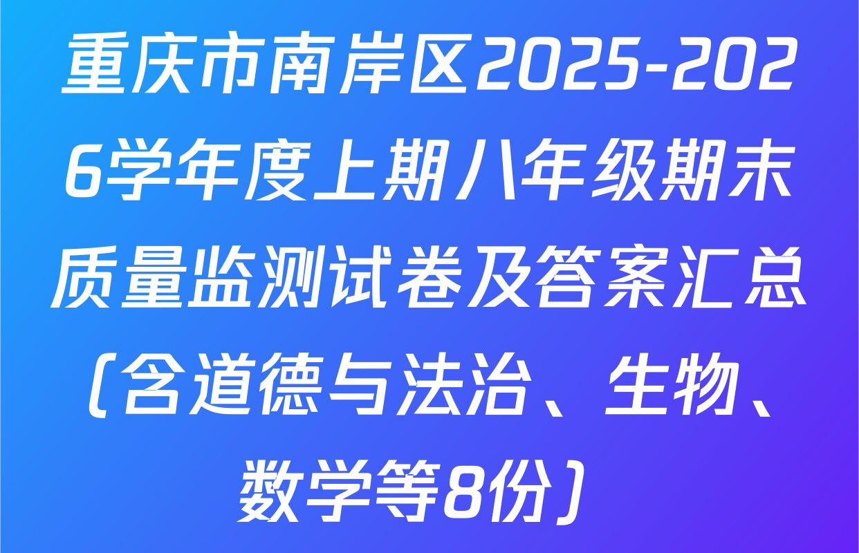 重庆市南岸区2025-2026学年度上期八年级期末质量监测试卷及答案汇总（含道德与法治、生物、数学等8份）