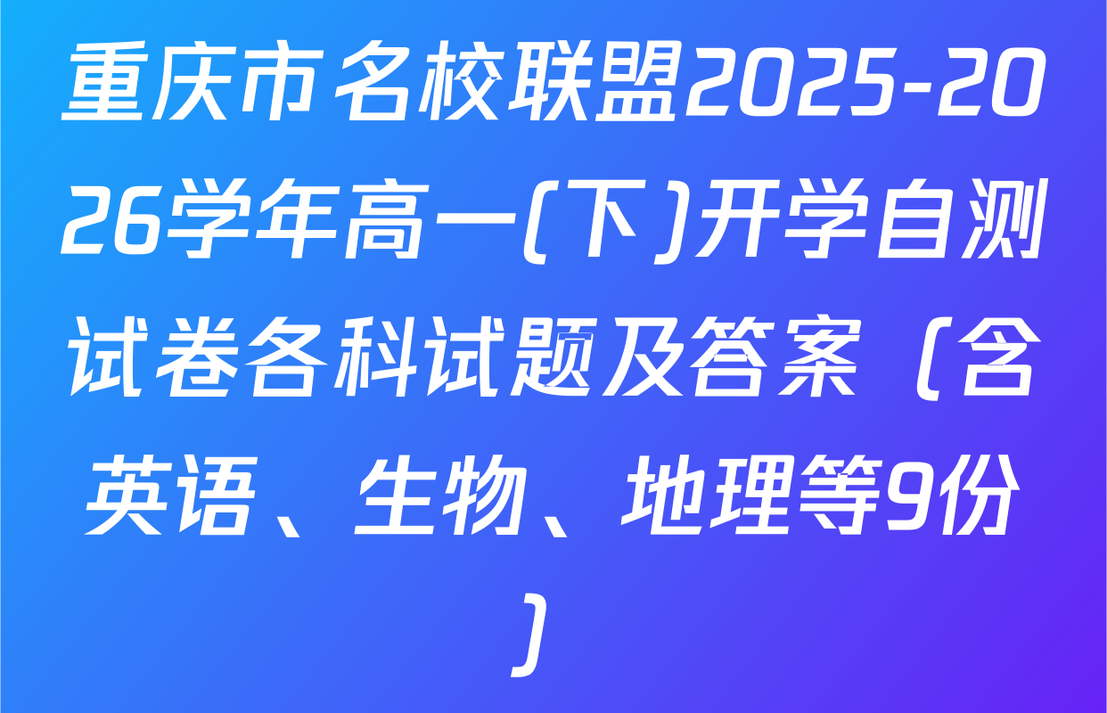 重庆市名校联盟2025-2026学年高一(下)开学自测试卷各科试题及答案（含英语、生物、地理等9份）