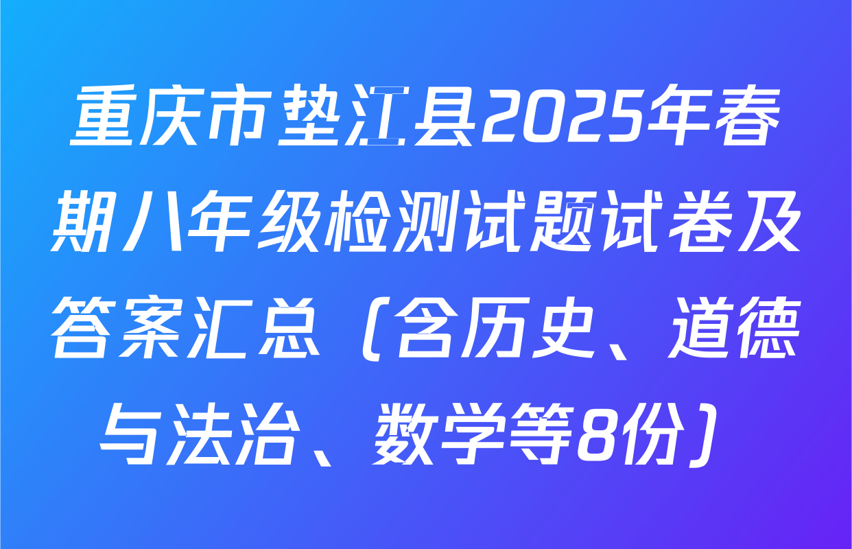 重庆市垫江县2025年春期八年级检测试题试卷及答案汇总（含历史、道德与法治、数学等8份）