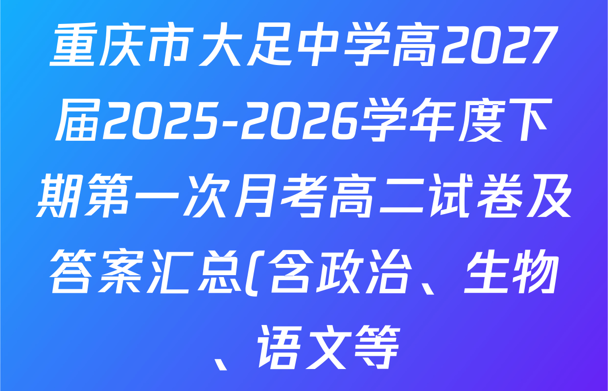 重庆市大足中学高2027届2025-2026学年度下期第一次月考高二试卷及答案汇总(含政治、生物、语文等) 重庆市大足中学高2027届2025-2026学年度下期第一次月考高二试卷及答案汇总(含政治、生物、语文等)