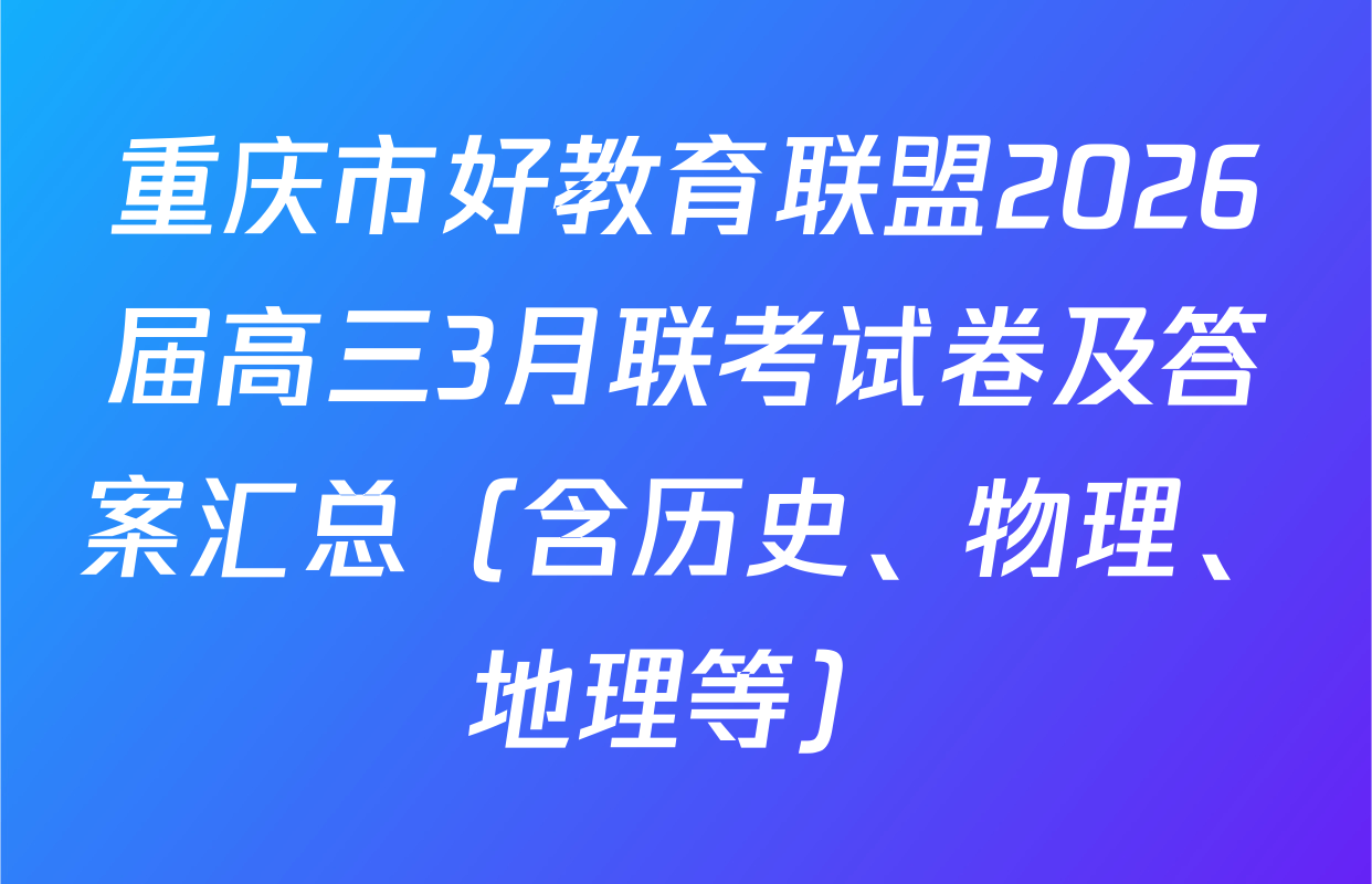 重庆市好教育联盟2026届高三3月联考试卷及答案汇总（含历史、物理、地理等）