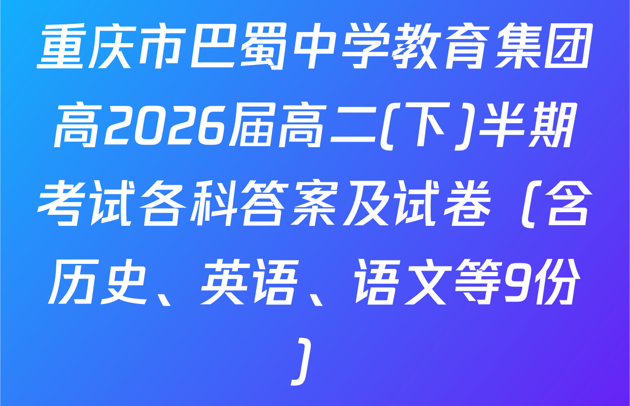 重庆市巴蜀中学教育集团高2026届高二(下)半期考试各科答案及试卷（含历史、英语、语文等9份）