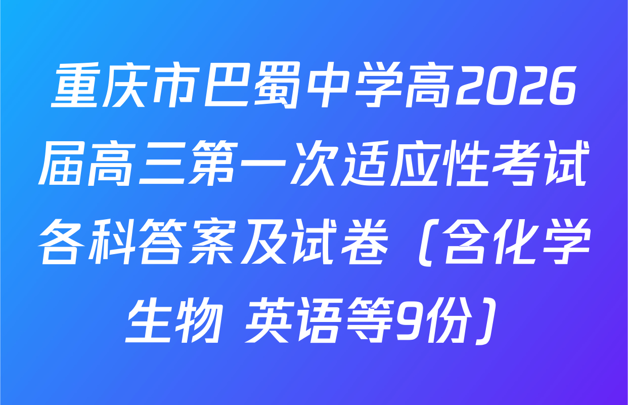 重庆市巴蜀中学高2026届高三第一次适应性考试各科答案及试卷（含化学 生物 英语等9份）