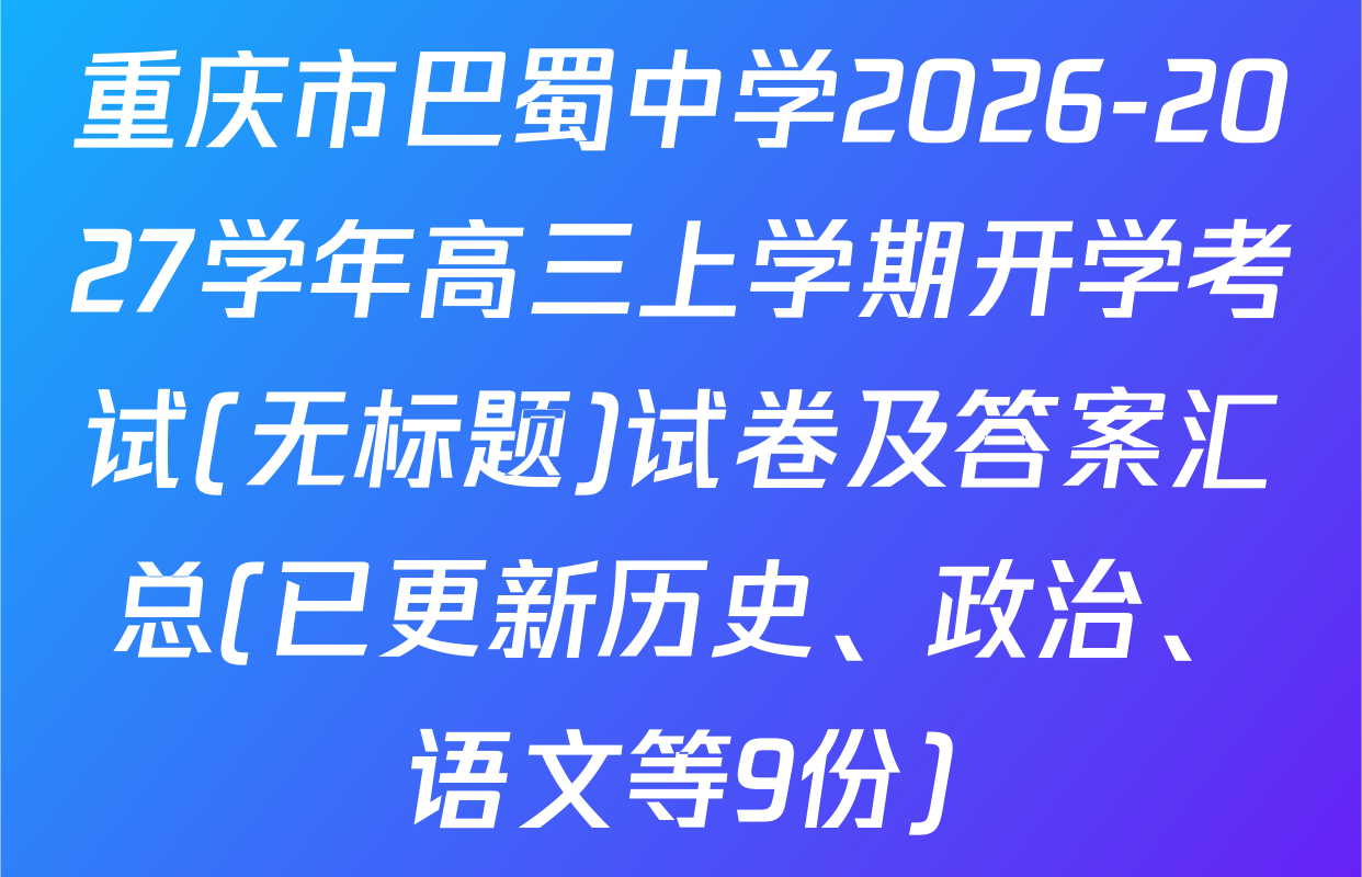 重庆市巴蜀中学2026-2027学年高三上学期开学考试(无标题)试卷及答案汇总(已更新历史、政治、语文等9份)