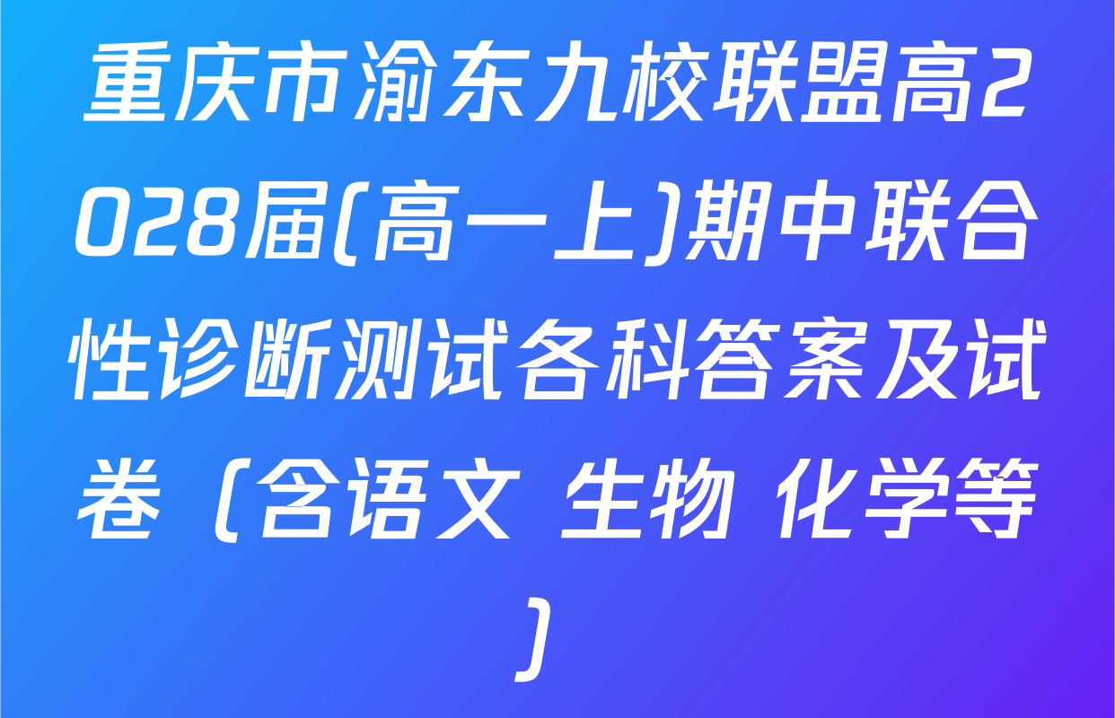 重庆市渝东九校联盟高2028届(高一上)期中联合性诊断测试各科答案及试卷（含语文 生物 化学等）