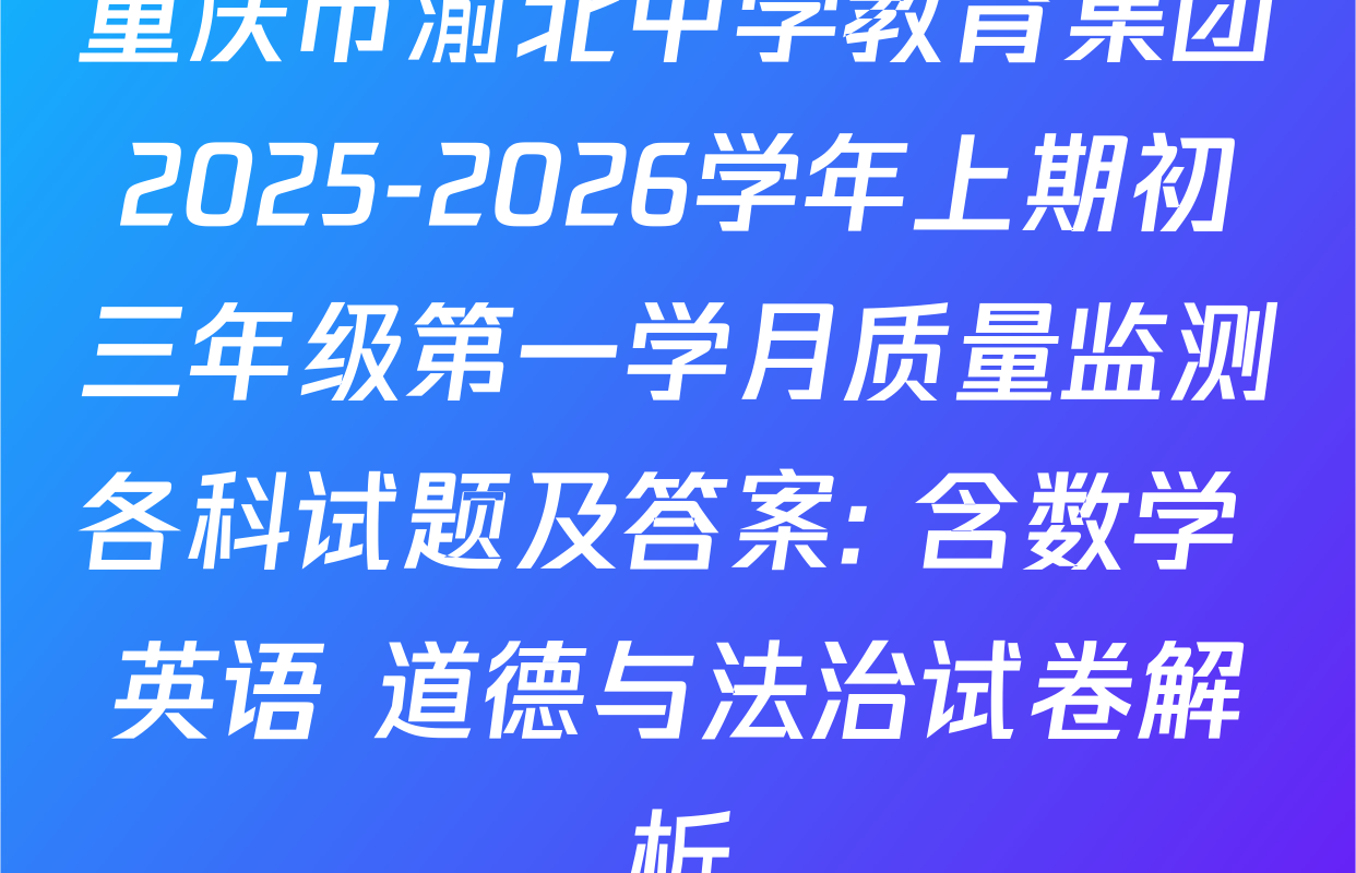 重庆市渝北中学教育集团2025-2026学年上期初三年级第一学月质量监测各科试题及答案: 含数学 英语 道德与法治试卷解析