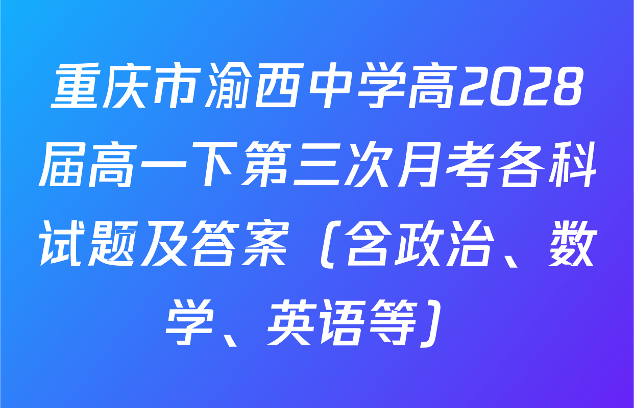 重庆市渝西中学高2028届高一下第三次月考各科试题及答案（含政治、数学、英语等）