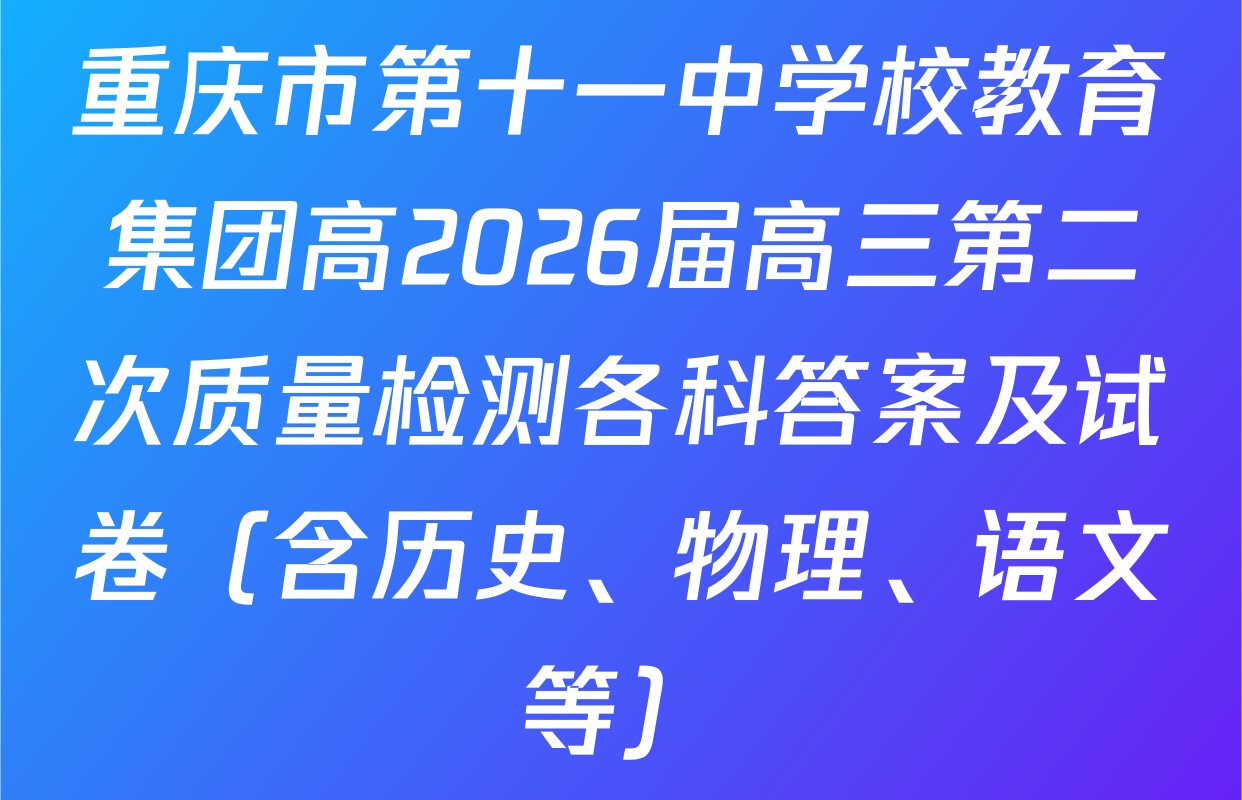 重庆市第十一中学校教育集团高2026届高三第二次质量检测各科答案及试卷（含历史、物理、语文等）