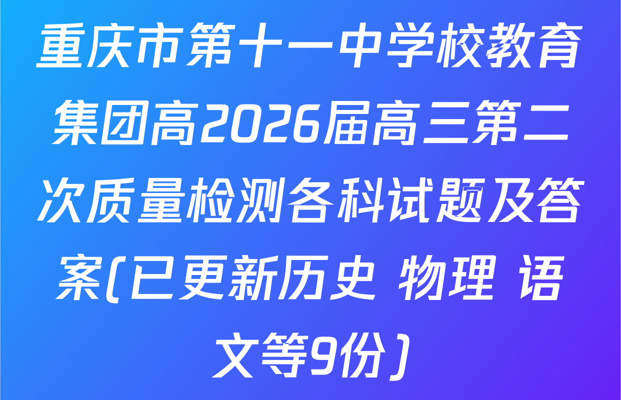 重庆市第十一中学校教育集团高2026届高三第二次质量检测各科试题及答案(已更新历史 物理 语文等9份)
