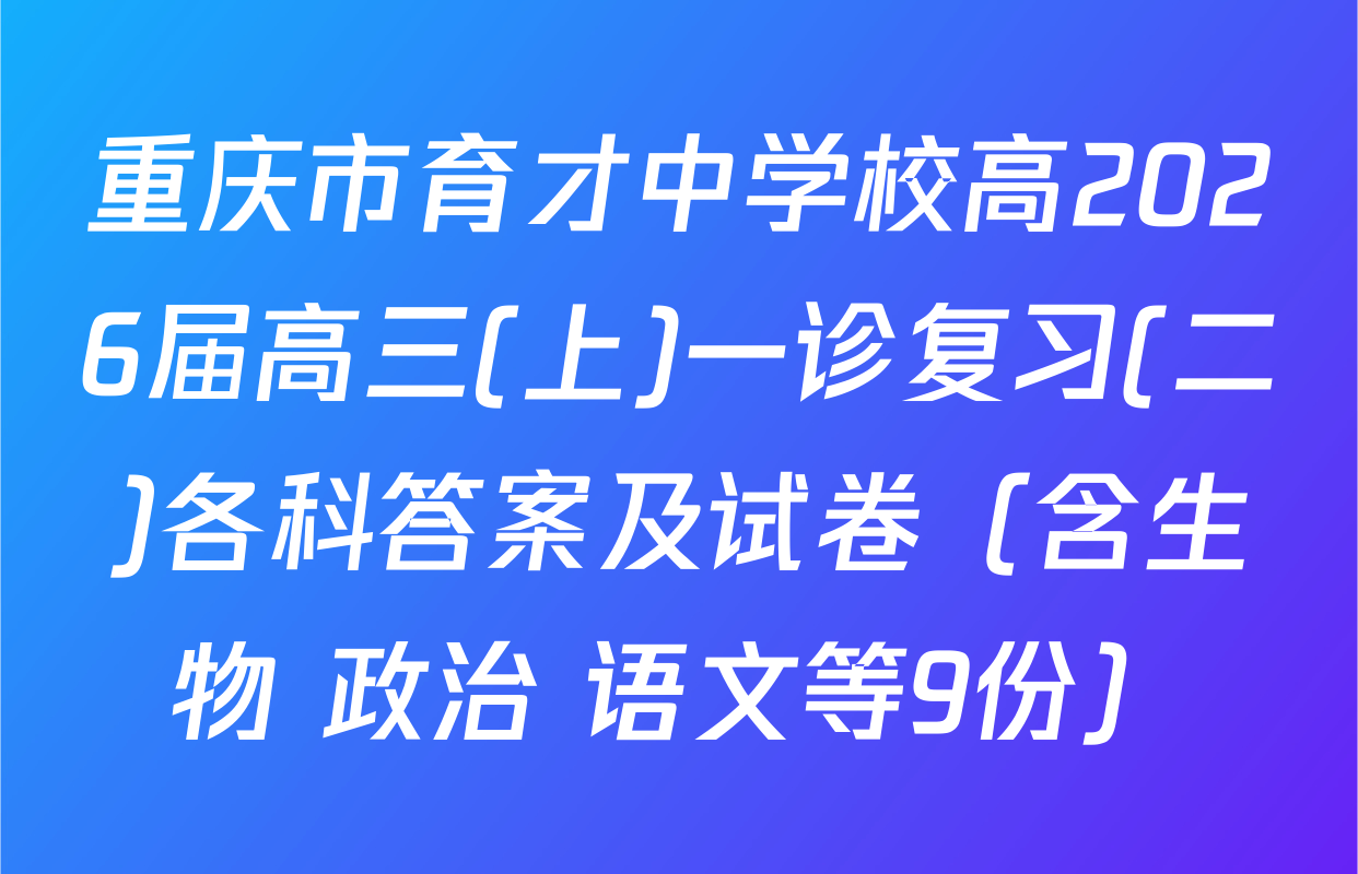 重庆市育才中学校高2026届高三(上)一诊复习(二)各科答案及试卷（含生物 政治 语文等9份）