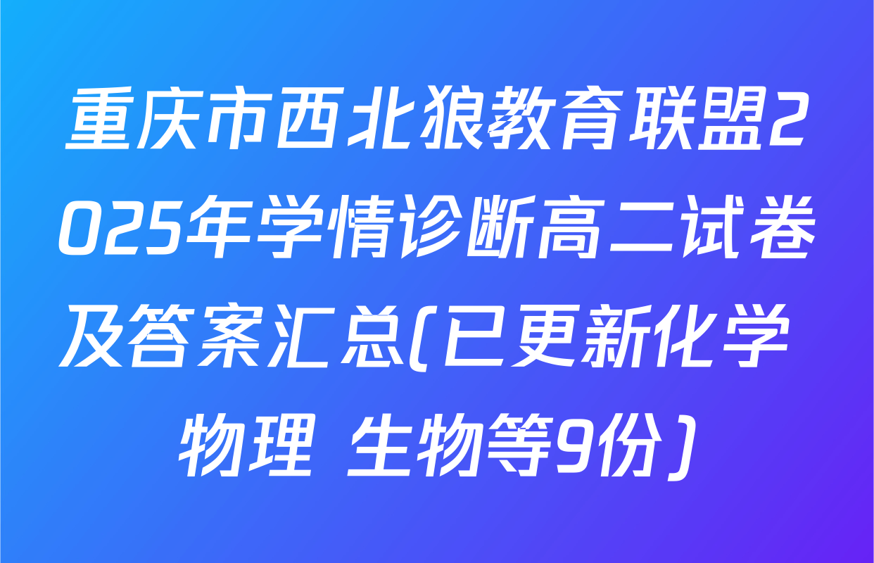 重庆市西北狼教育联盟2025年学情诊断高二试卷及答案汇总(已更新化学 物理 生物等9份)