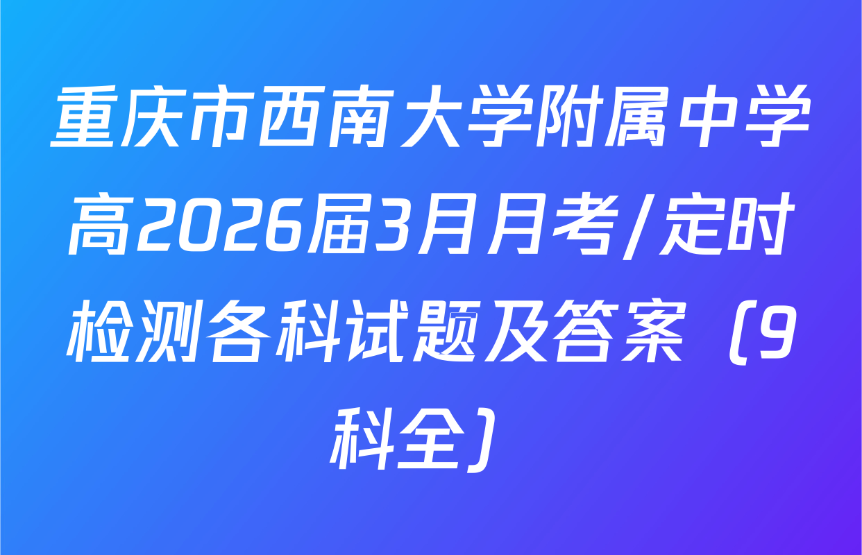 重庆市西南大学附属中学高2026届3月月考/定时检测各科试题及答案（9科全）