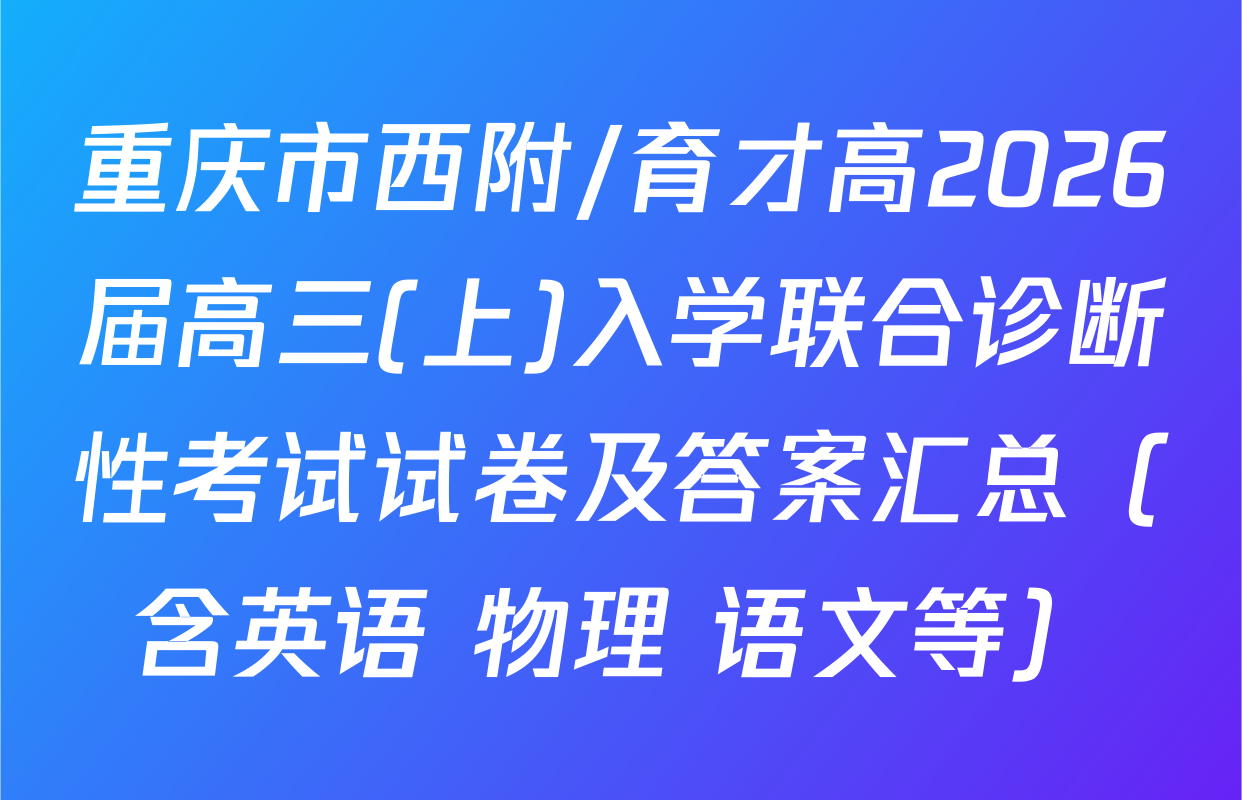 重庆市西附/育才高2026届高三(上)入学联合诊断性考试试卷及答案汇总（含英语 物理 语文等）