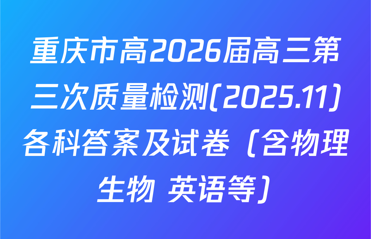 重庆市高2026届高三第三次质量检测(2025.11)各科答案及试卷（含物理 生物 英语等）