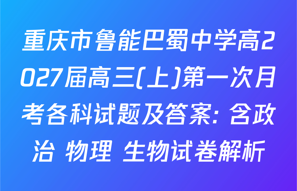重庆市鲁能巴蜀中学高2027届高三(上)第一次月考各科试题及答案: 含政治 物理 生物试卷解析