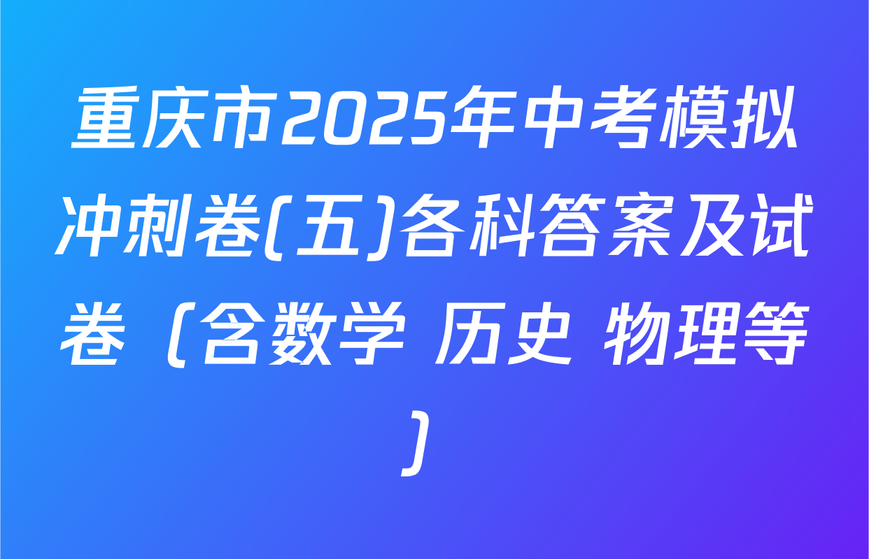 重庆市2025年中考模拟冲刺卷(五)各科答案及试卷（含数学 历史 物理等）
