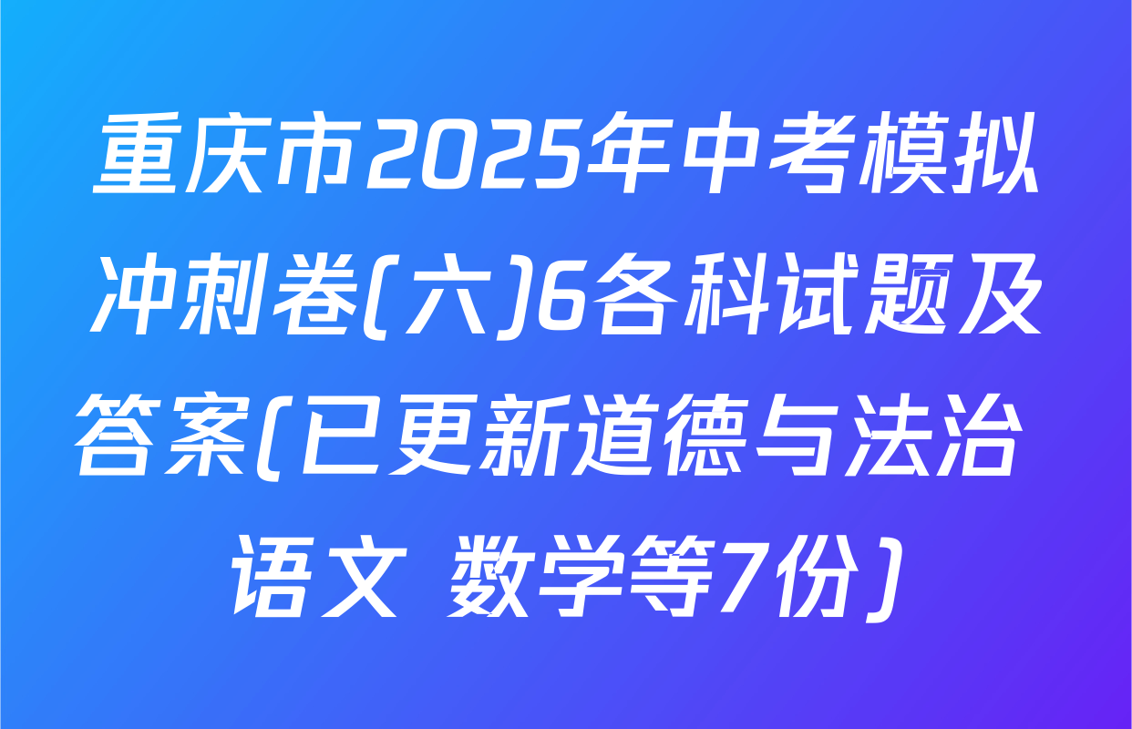重庆市2025年中考模拟冲刺卷(六)6各科试题及答案(已更新道德与法治 语文 数学等7份)