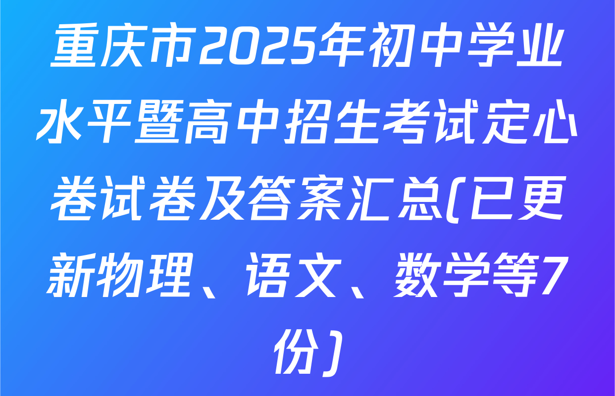 重庆市2025年初中学业水平暨高中招生考试定心卷试卷及答案汇总(已更新物理、语文、数学等7份)