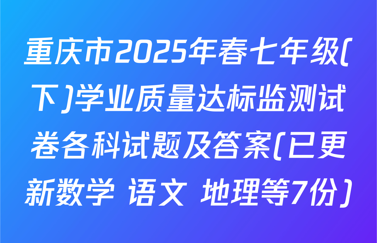 重庆市2025年春七年级(下)学业质量达标监测试卷各科试题及答案(已更新数学 语文 地理等7份)