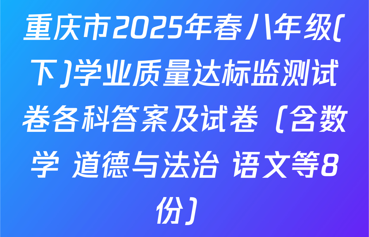 重庆市2025年春八年级(下)学业质量达标监测试卷各科答案及试卷（含数学 道德与法治 语文等8份）