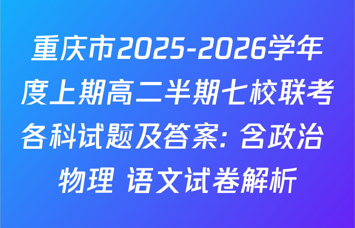 重庆市2025-2026学年度上期高二半期七校联考各科试题及答案: 含政治 物理 语文试卷解析
