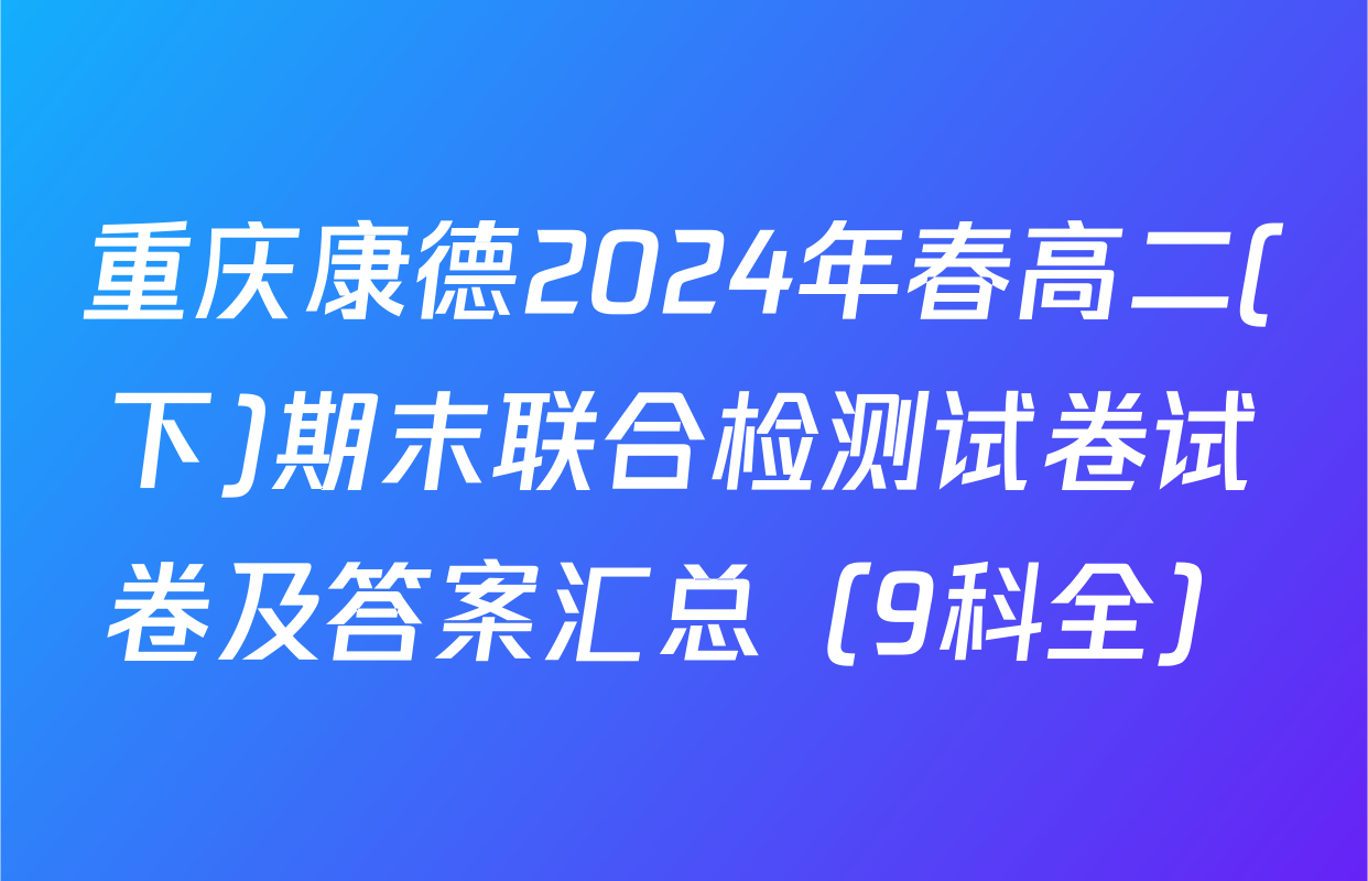 重庆康德2024年春高二(下)期末联合检测试卷试卷及答案汇总（9科全）