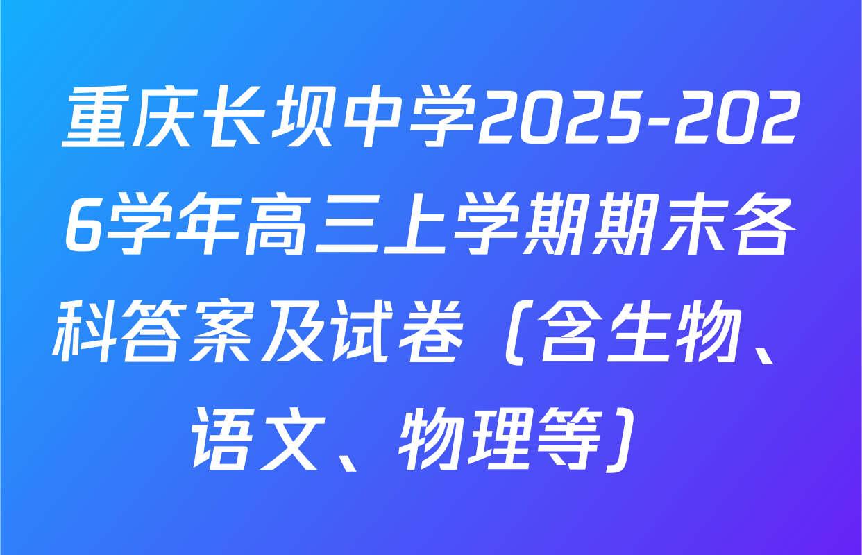 重庆长坝中学2025-2026学年高三上学期期末各科答案及试卷（含生物、语文、物理等）