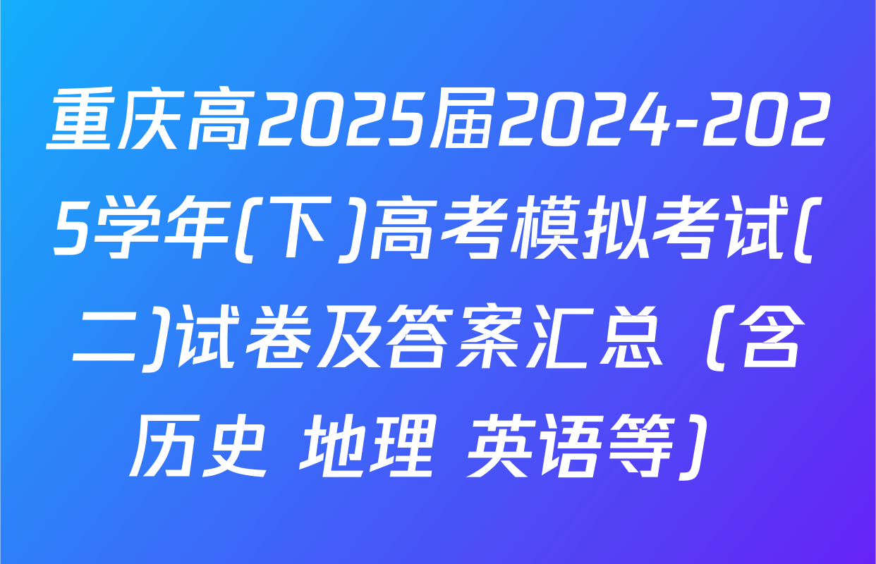 重庆高2025届2024-2025学年(下)高考模拟考试(二)试卷及答案汇总（含历史 地理 英语等）