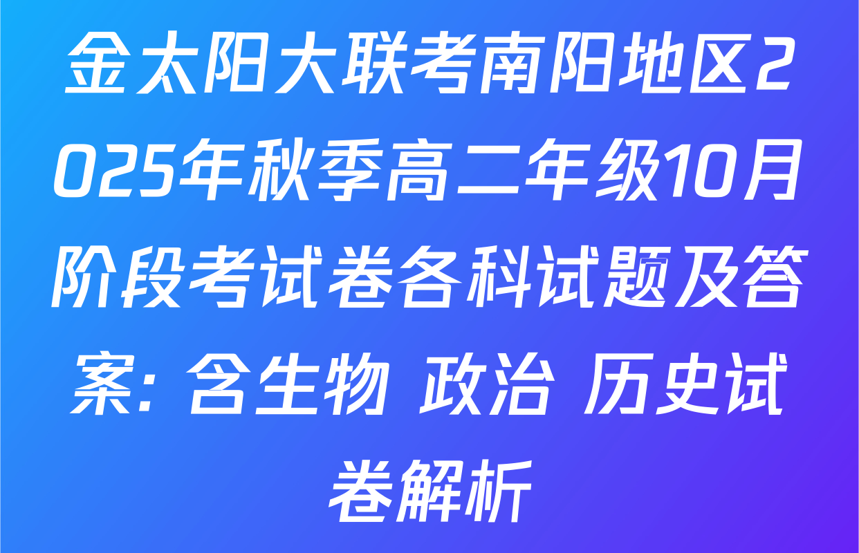 金太阳大联考南阳地区2025年秋季高二年级10月阶段考试卷各科试题及答案: 含生物 政治 历史试卷解析