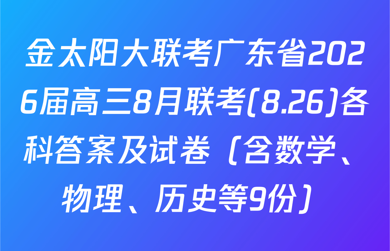 金太阳大联考广东省2026届高三8月联考(8.26)各科答案及试卷（含数学、物理、历史等9份）