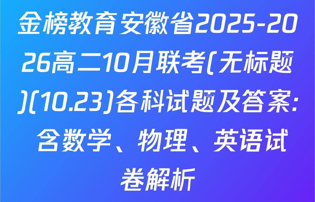 金榜教育安徽省2025-2026高二10月联考(无标题)(10.23)各科试题及答案: 含数学、物理、英语试卷解析