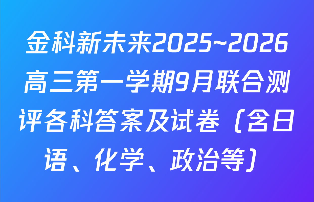 金科新未来2025~2026高三第一学期9月联合测评各科答案及试卷（含日语、化学、政治等）