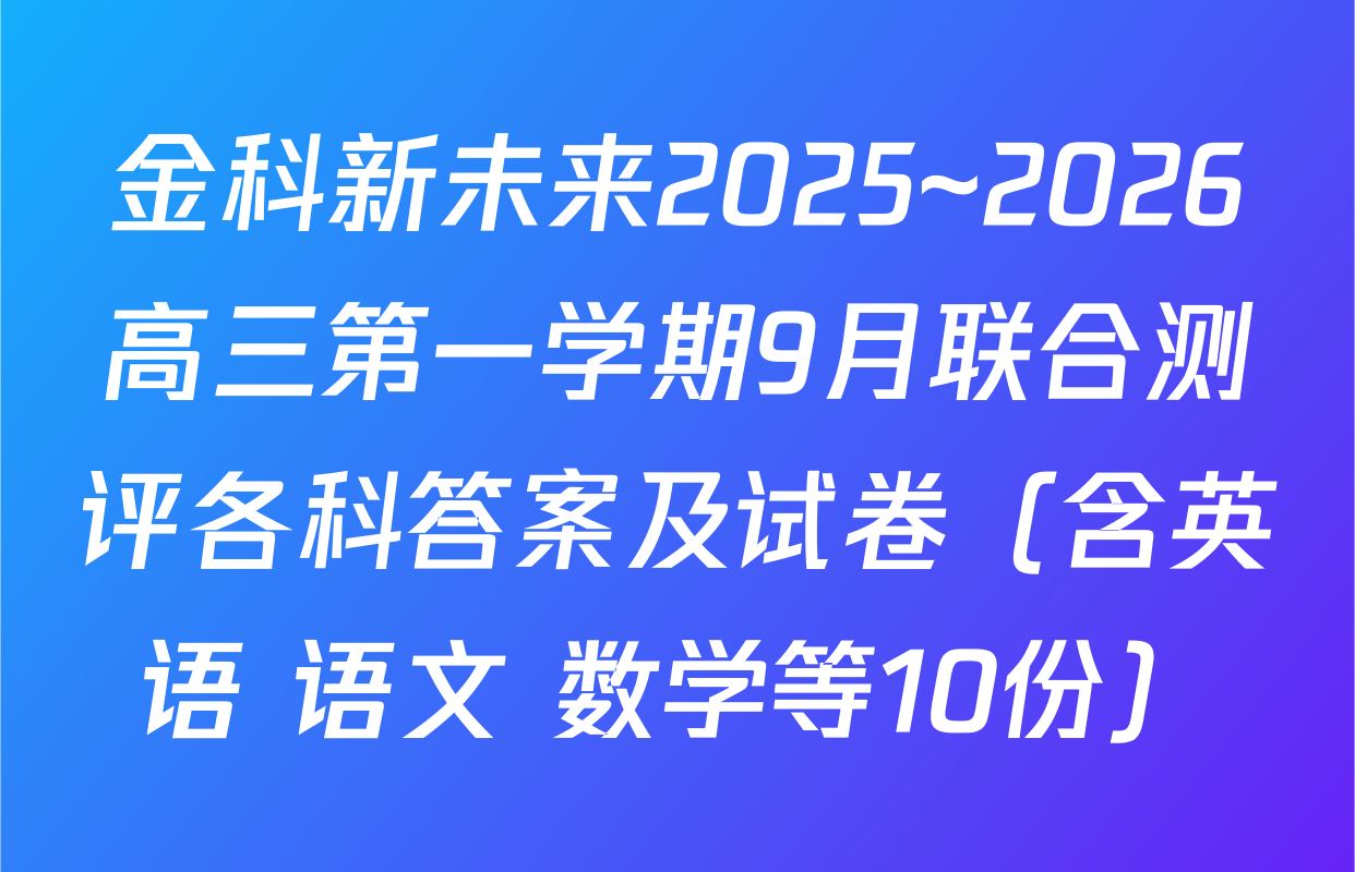 金科新未来2025~2026高三第一学期9月联合测评各科答案及试卷（含英语 语文 数学等10份）