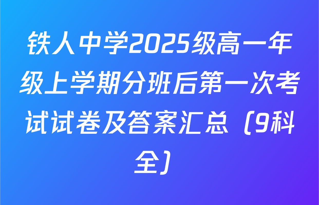 铁人中学2025级高一年级上学期分班后第一次考试试卷及答案汇总（9科全）
