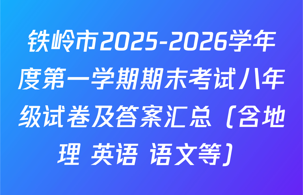 铁岭市2025-2026学年度第一学期期末考试八年级试卷及答案汇总（含地理 英语 语文等）