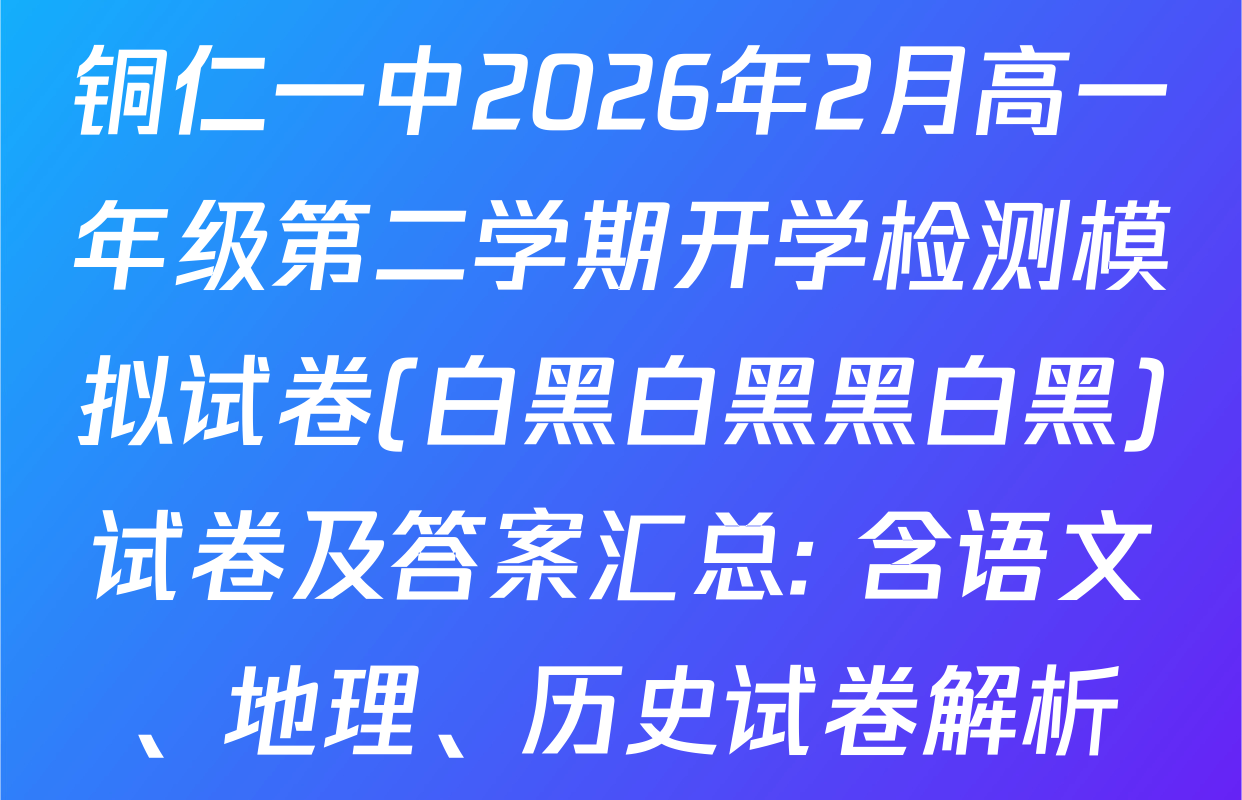 铜仁一中2026年2月高一年级第二学期开学检测模拟试卷(白黑白黑黑白黑)试卷及答案汇总: 含语文、地理、历史试卷解析