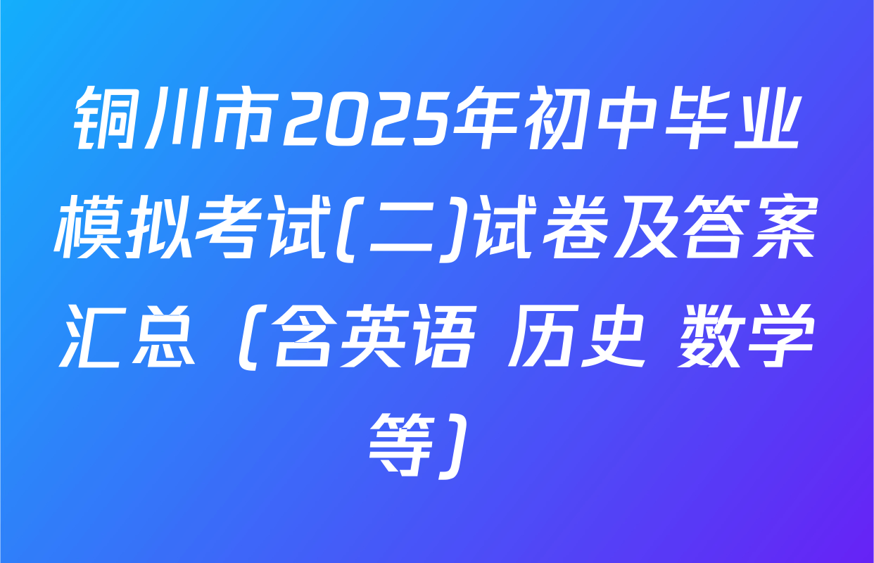 铜川市2025年初中毕业模拟考试(二)试卷及答案汇总（含英语 历史 数学等）