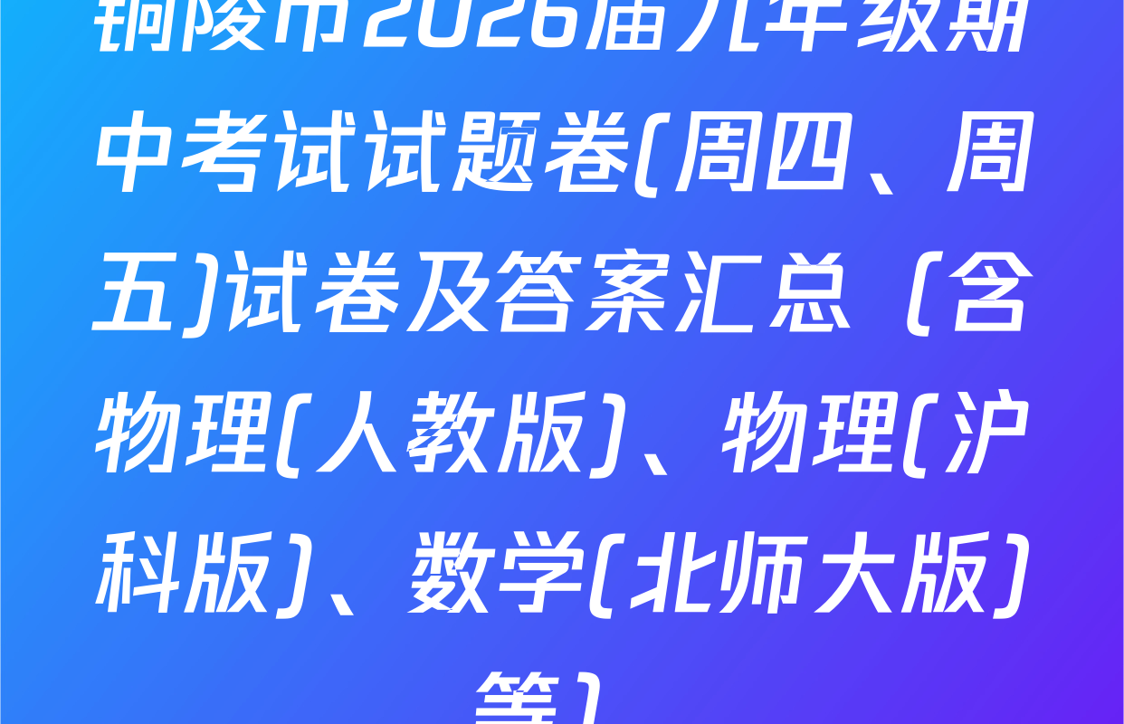 铜陵市2026届九年级期中考试试题卷(周四、周五)试卷及答案汇总（含物理(人教版)、物理(沪科版)、数学(北师大版)等）