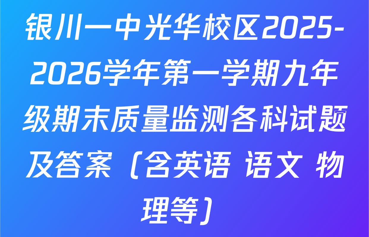 银川一中光华校区2025-2026学年第一学期九年级期末质量监测各科试题及答案（含英语 语文 物理等）