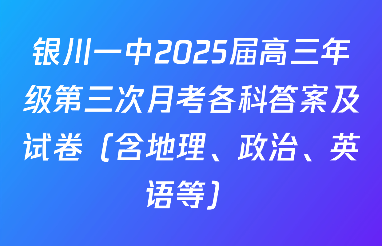 银川一中2025届高三年级第三次月考各科答案及试卷（含地理、政治、英语等）