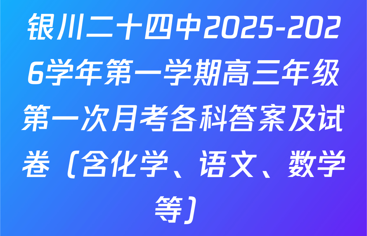 银川二十四中2025-2026学年第一学期高三年级第一次月考各科答案及试卷（含化学、语文、数学等）