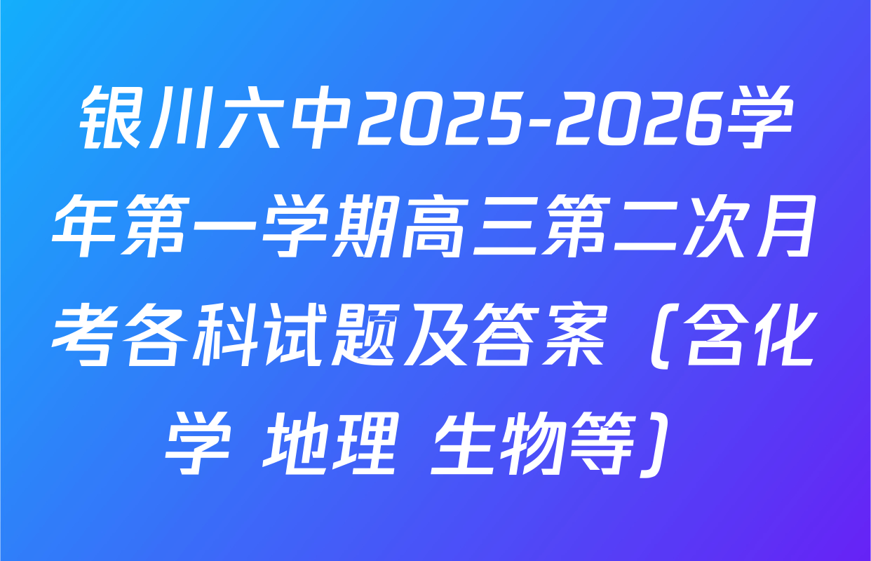 银川六中2025-2026学年第一学期高三第二次月考各科试题及答案（含化学 地理 生物等）