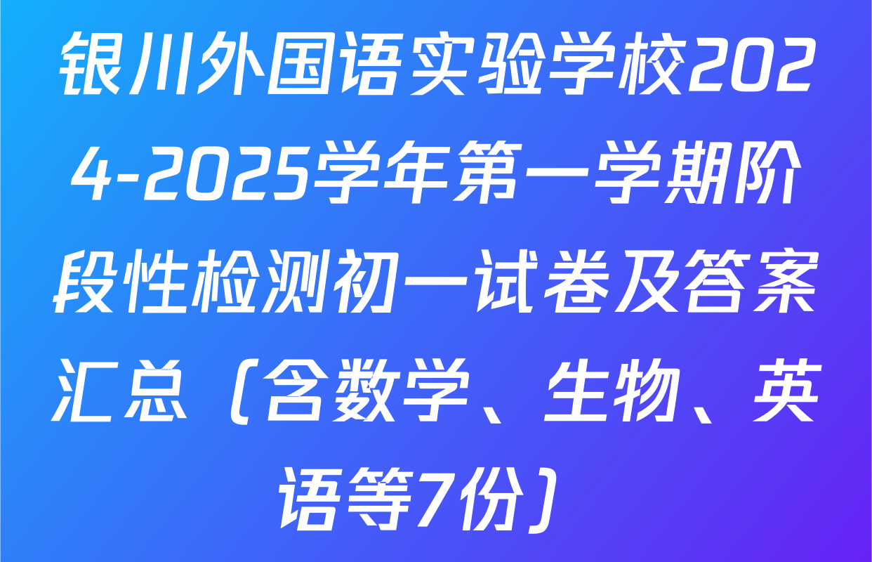 银川外国语实验学校2024-2025学年第一学期阶段性检测初一试卷及答案汇总（含数学、生物、英语等7份）