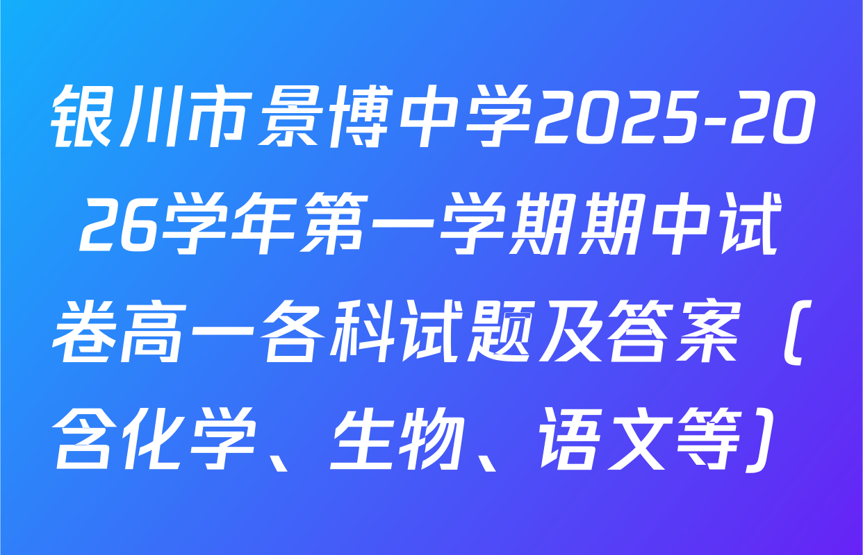 银川市景博中学2025-2026学年第一学期期中试卷高一各科试题及答案（含化学、生物、语文等）
