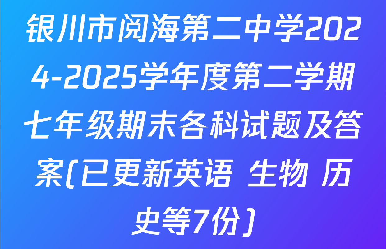 银川市阅海第二中学2024-2025学年度第二学期七年级期末各科试题及答案(已更新英语 生物 历史等7份)